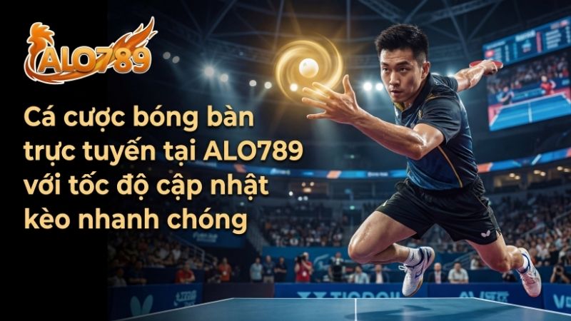 Cá Cược Bóng Bàn – Môn Thể Thao Tốc Độ Hấp Dẫn Tại Nhà Cái ALO789 Cá cược bóng bàn trực tuyến tại ALO789 với tốc độ cập nhật kèo nhanh chóng