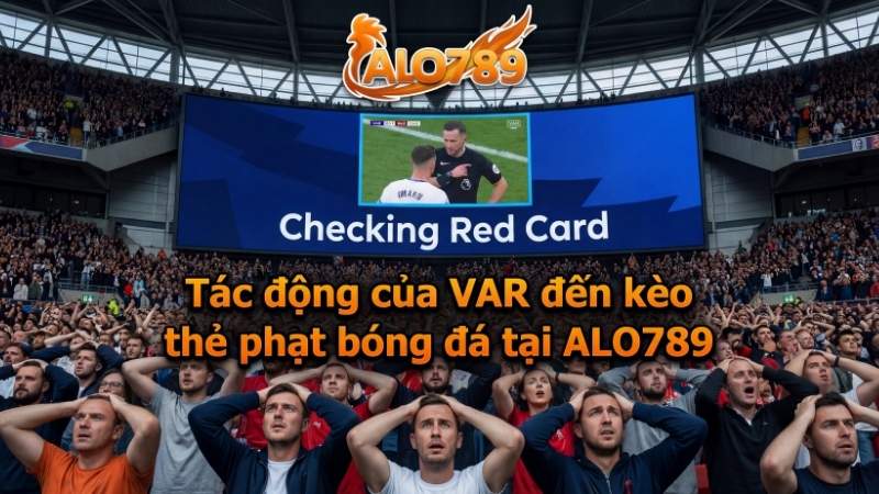 Kèo Thẻ Phạt Trong Bóng Đá Là Gì? Hướng Dẫn Cược Kèo Thẻ Tại ALO789 Tác động của VAR đến kèo thẻ phạt bóng đá tại ALO789