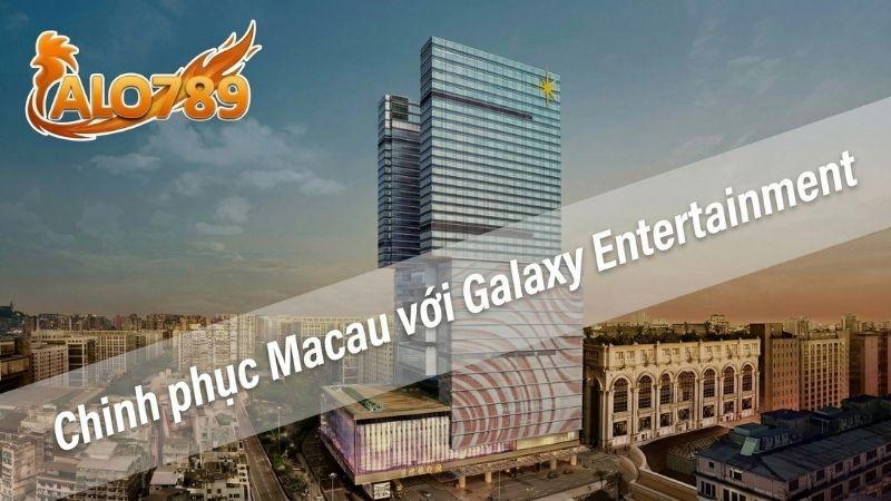 Tác Giả ALO789 Chinh phục Macau với Galaxy Entertainment